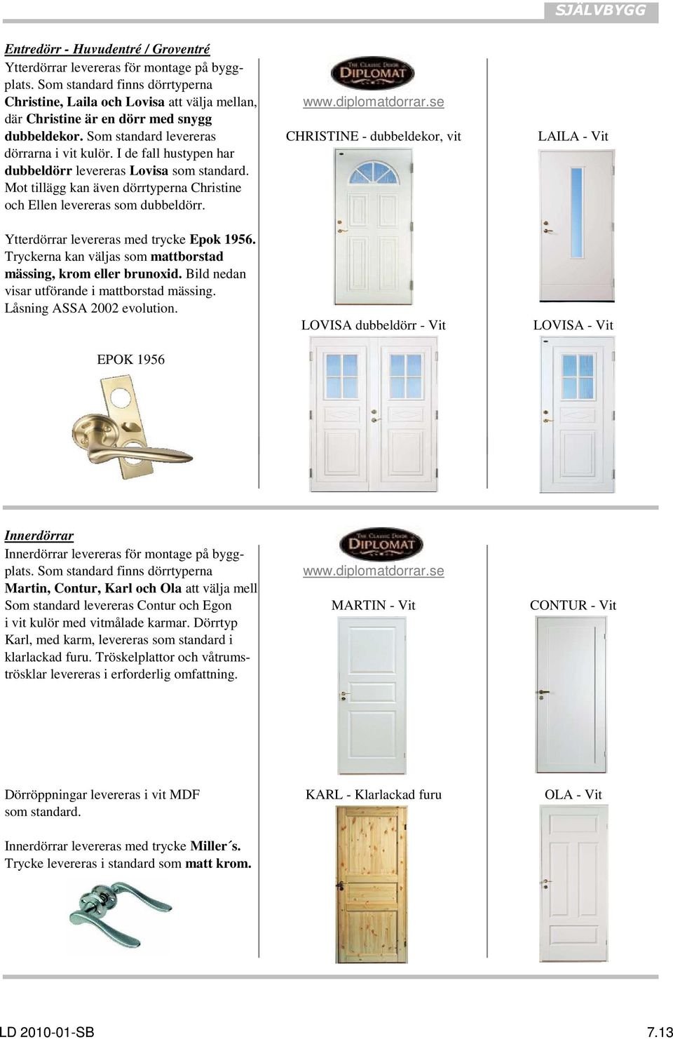 I de fall hustypen har dubbeldörr levereras Lovisa som standard. Mot tillägg kan även dörrtyperna Christine och Ellen levereras som dubbeldörr. Ytterdörrar levereras med trycke Epok 1956.