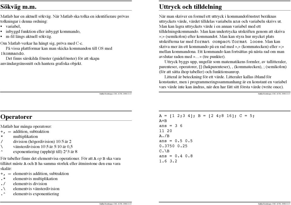 Uttryck och tilldelning När man skriver en formel/ett uttryck i kommandofönstret beräknas uttryckets värde, värdet tilldelas variabeln ans och variabeln skrivs ut.