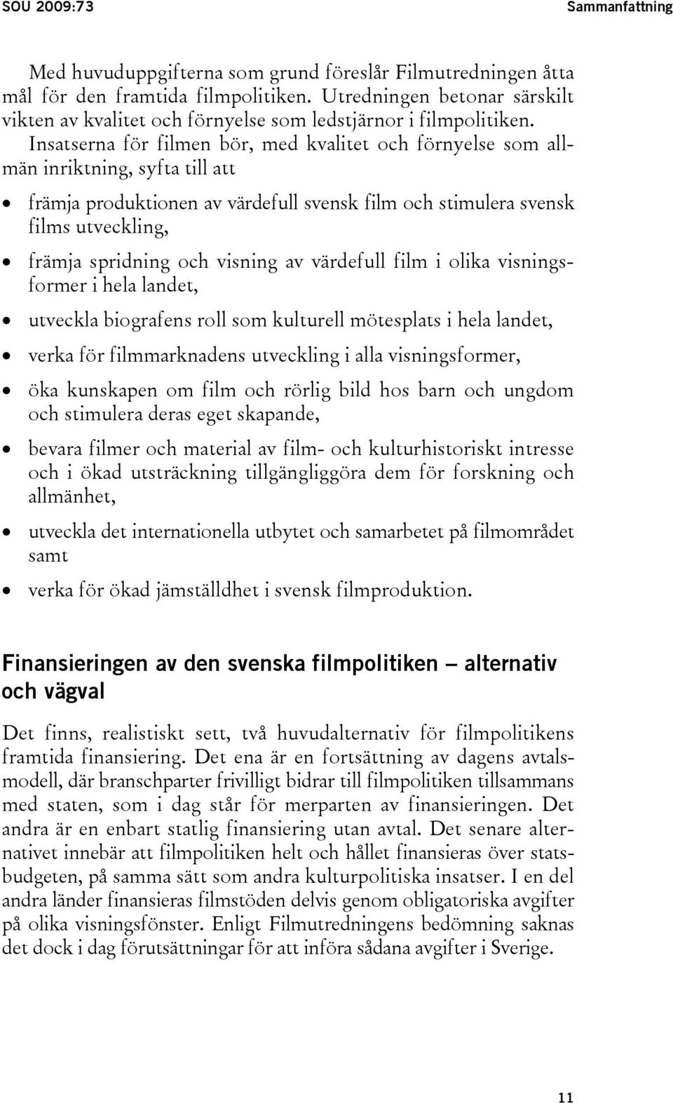 Insatserna för filmen bör, med kvalitet och förnyelse som allmän inriktning, syfta till att främja produktionen av värdefull svensk film och stimulera svensk films utveckling, främja spridning och