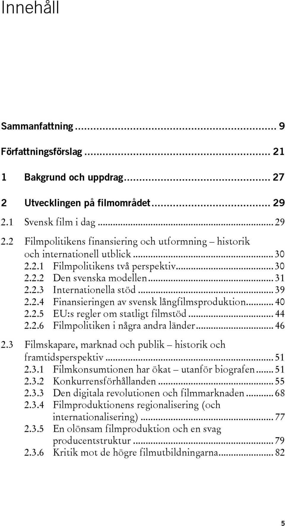 .. 39 2.2.4 Finansieringen av svensk långfilmsproduktion... 40 2.2.5 EU:s regler om statligt filmstöd... 44 2.2.6 Filmpolitiken i några andra länder... 46 2.