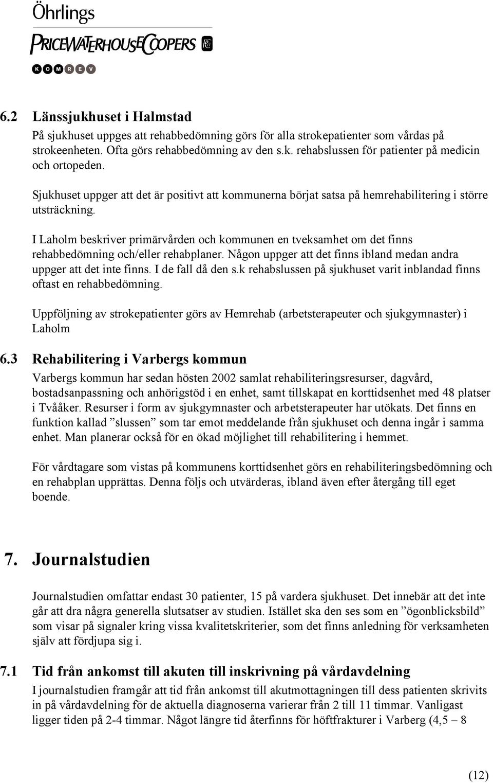 I Laholm beskriver primärvården och kommunen en tveksamhet om det finns rehabbedömning och/eller rehabplaner. Någon uppger att det finns ibland medan andra uppger att det inte finns.