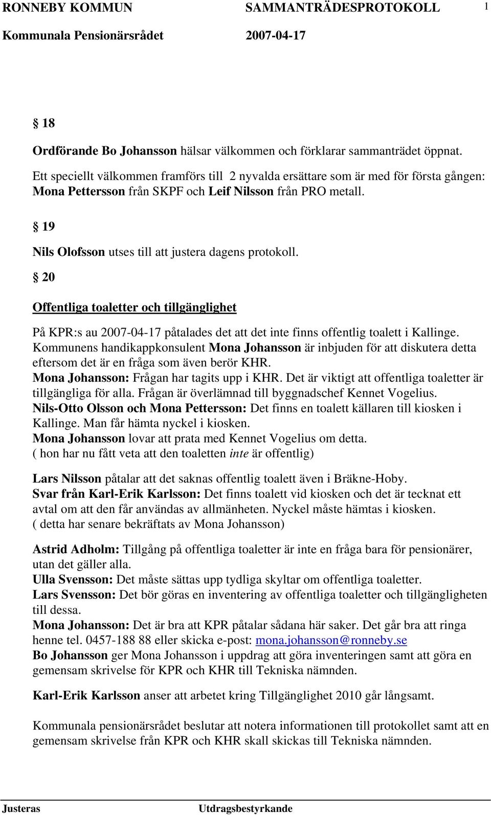 19 Nils Olofsson utses till att justera dagens protokoll. 20 Offentliga toaletter och tillgänglighet På KPR:s au 2007-04-17 påtalades det att det inte finns offentlig toalett i Kallinge.