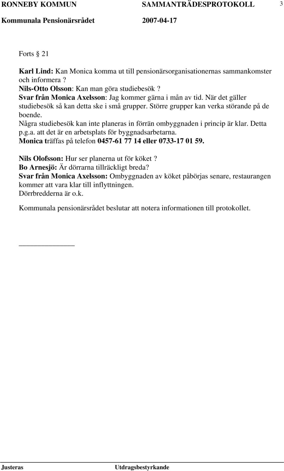 Några studiebesök kan inte planeras in förrän ombyggnaden i princip är klar. Detta p.g.a. att det är en arbetsplats för byggnadsarbetarna.