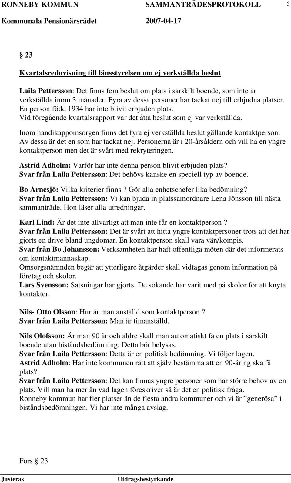 Inom handikappomsorgen finns det fyra ej verkställda beslut gällande kontaktperson. Av dessa är det en som har tackat nej.