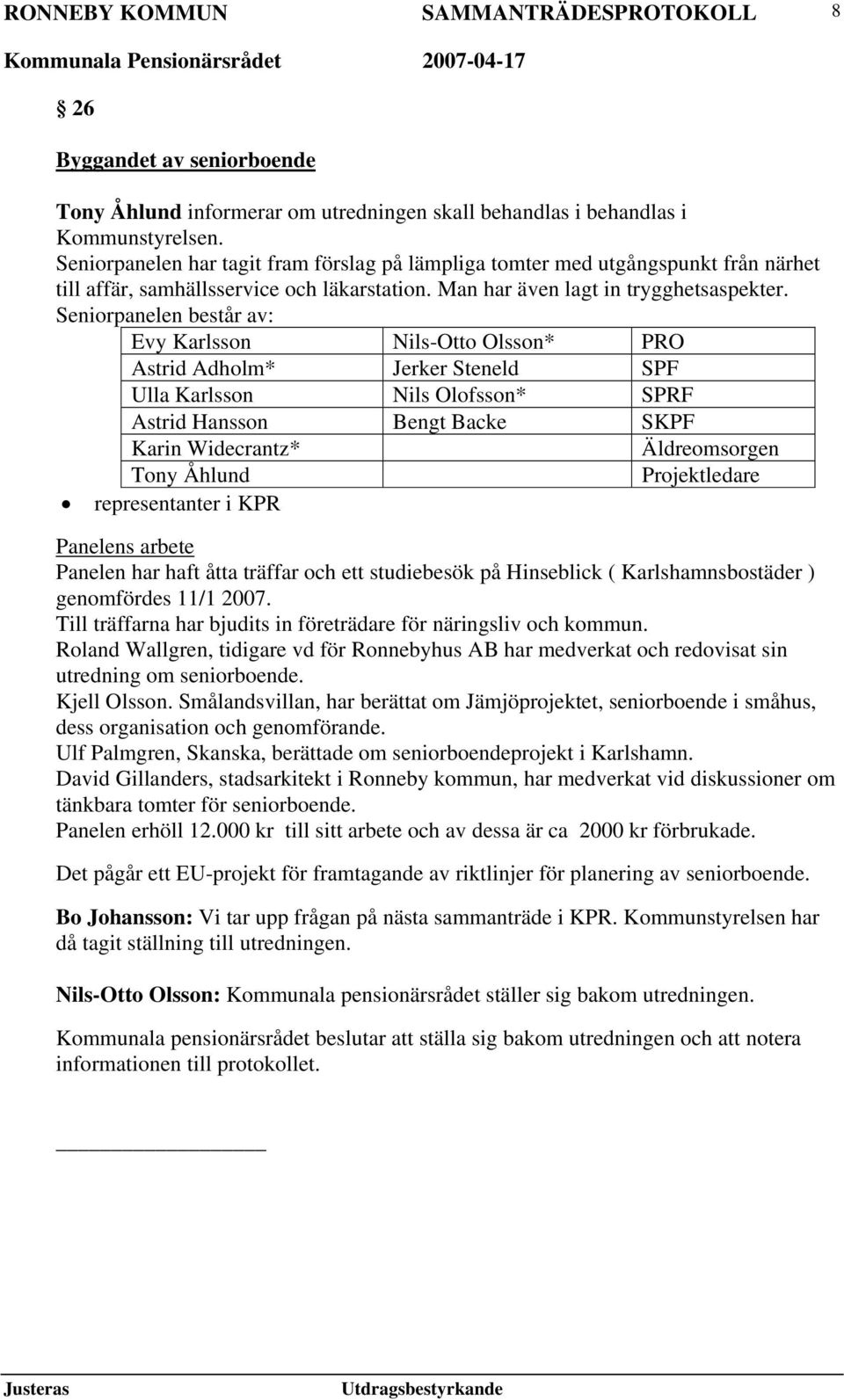 Seniorpanelen består av: Evy Karlsson Nils-Otto Olsson* PRO Astrid Adholm* Jerker Steneld SPF Ulla Karlsson Nils Olofsson* SPRF Astrid Hansson Bengt Backe SKPF Karin Widecrantz* Äldreomsorgen Tony