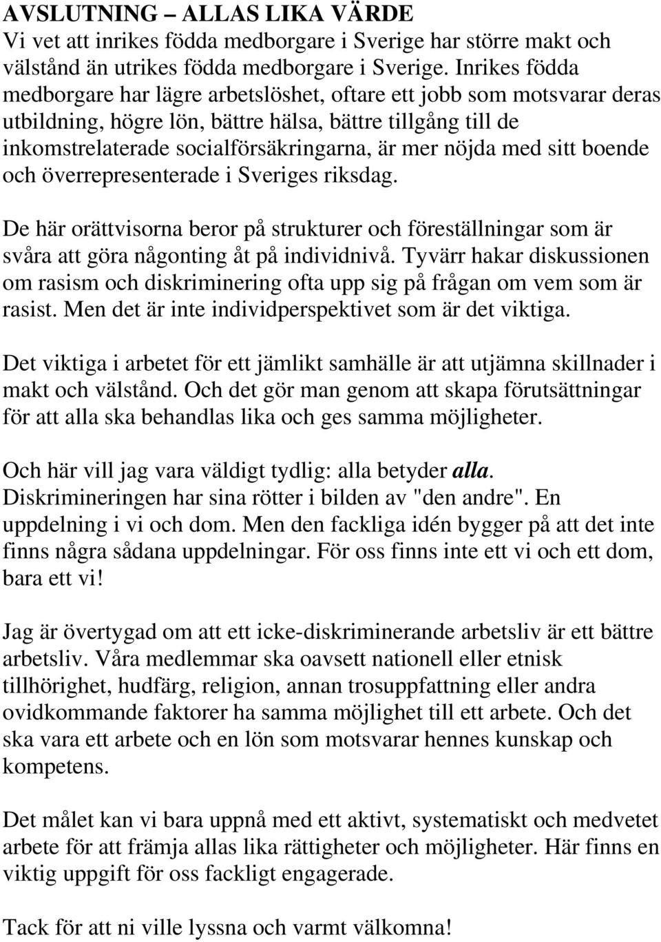 med sitt boende och överrepresenterade i Sveriges riksdag. De här orättvisorna beror på strukturer och föreställningar som är svåra att göra någonting åt på individnivå.