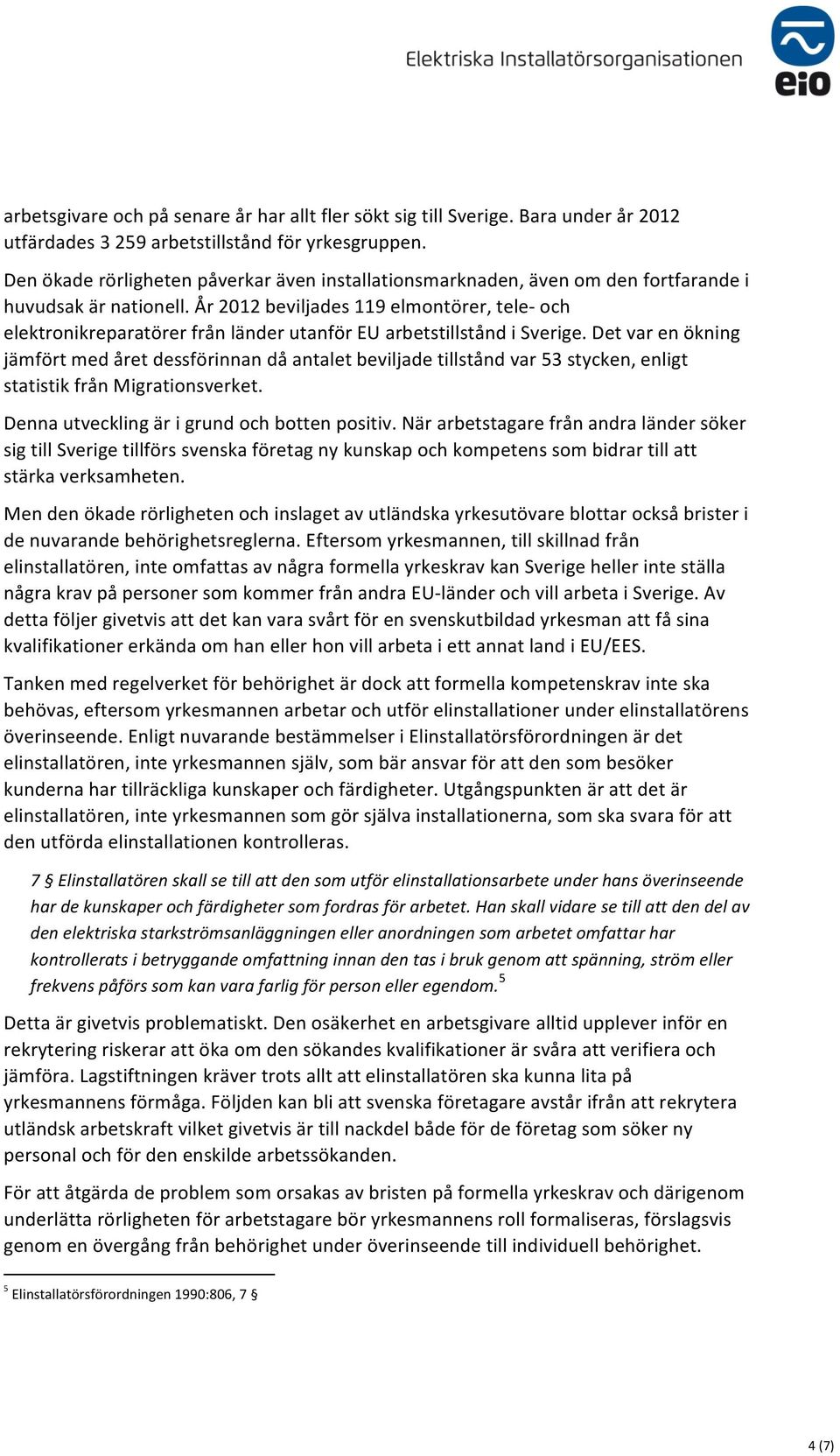 År 2012 beviljades 119 elmontörer, tele- och elektronikreparatörer från länder utanför EU arbetstillstånd i Sverige.