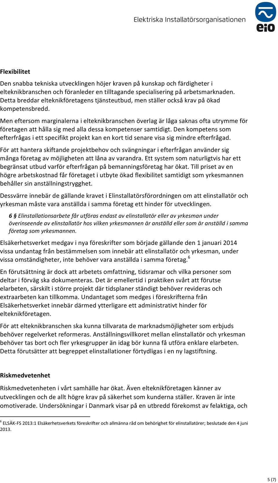 Men eftersom marginalerna i elteknikbranschen överlag är låga saknas ofta utrymme för företagen att hålla sig med alla dessa kompetenser samtidigt.