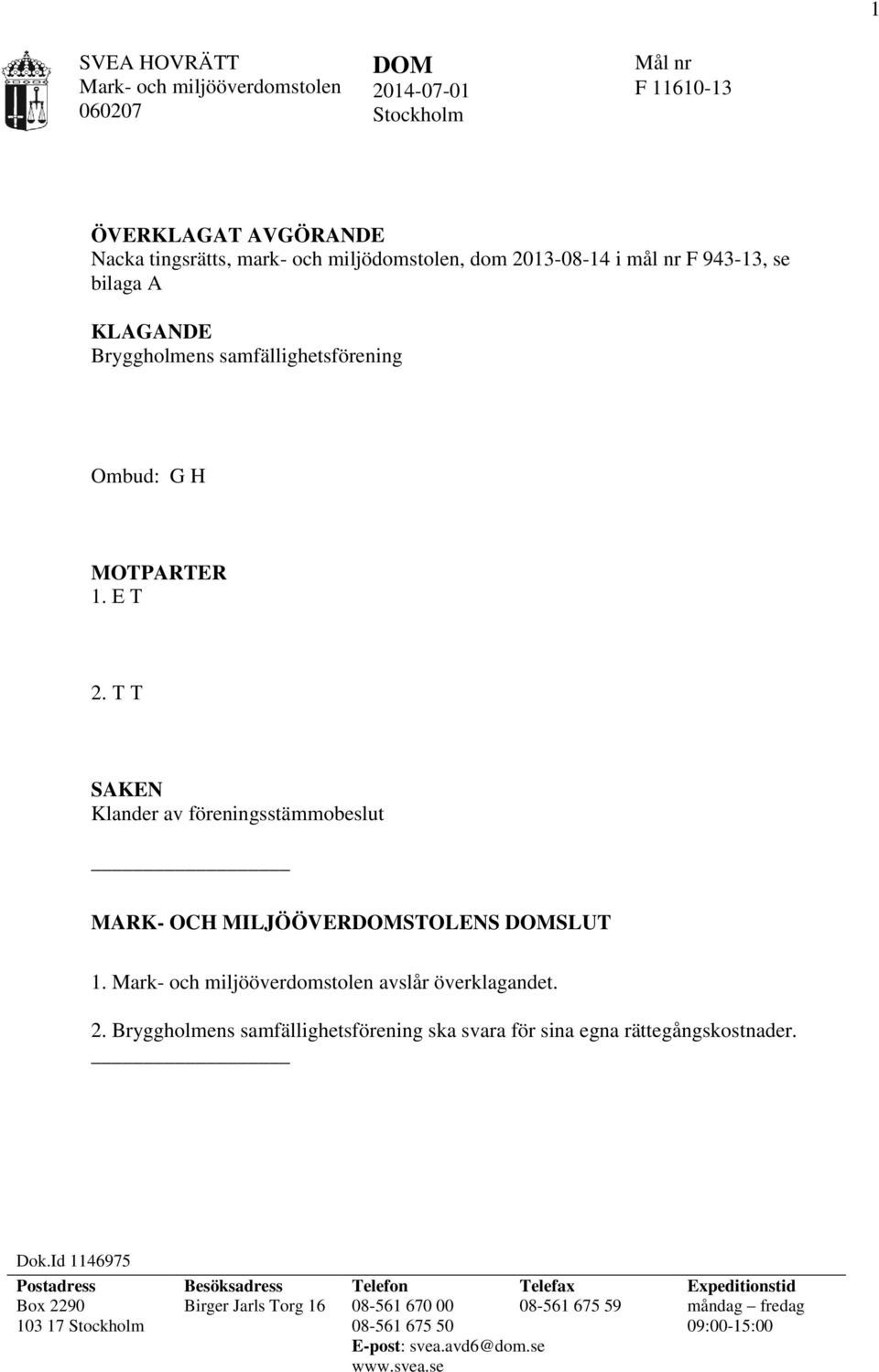 T T SAKEN Klander av föreningsstämmobeslut MARK- OCH MILJÖÖVERDOMSTOLENS DOMSLUT 1. Mark- och miljööverdomstolen avslår överklagandet. 2.