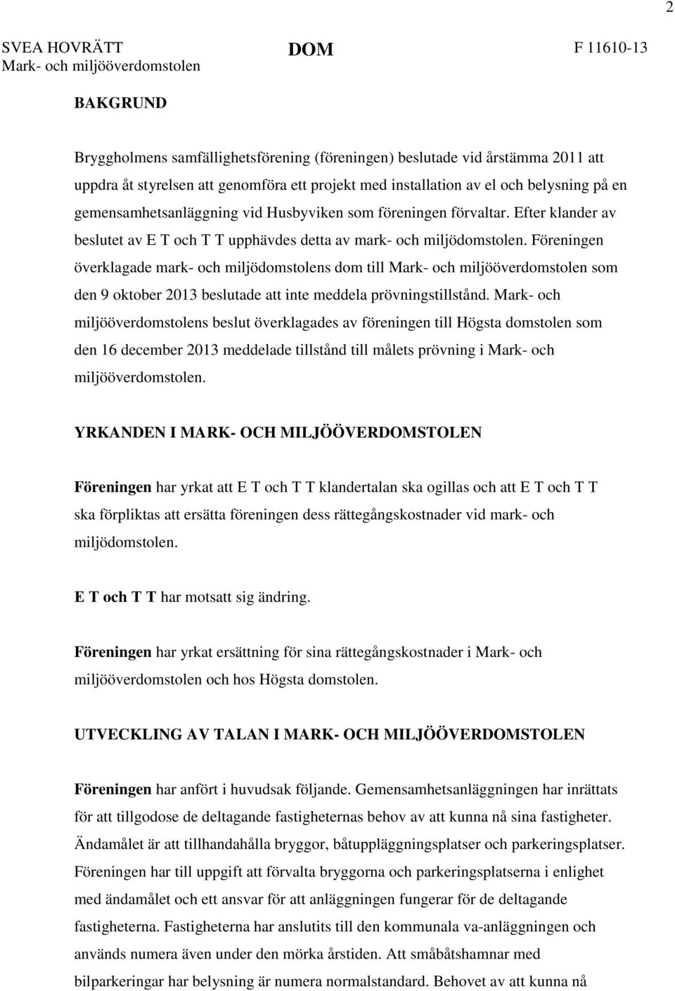 Föreningen överklagade mark- och miljödomstolens dom till Mark- och miljööverdomstolen som den 9 oktober 2013 beslutade att inte meddela prövningstillstånd.