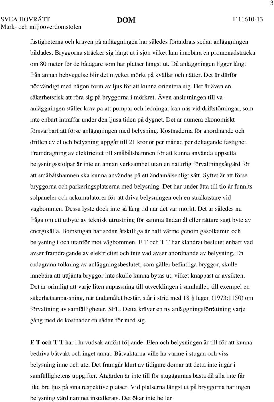 Då anläggningen ligger långt från annan bebyggelse blir det mycket mörkt på kvällar och nätter. Det är därför nödvändigt med någon form av ljus för att kunna orientera sig.
