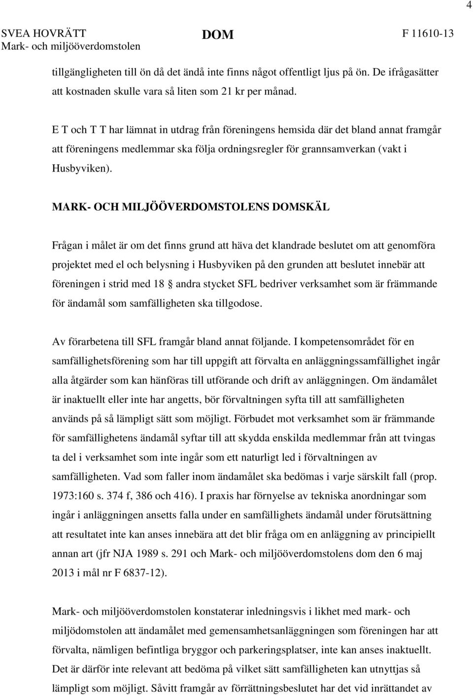 E T och T T har lämnat in utdrag från föreningens hemsida där det bland annat framgår att föreningens medlemmar ska följa ordningsregler för grannsamverkan (vakt i Husbyviken).