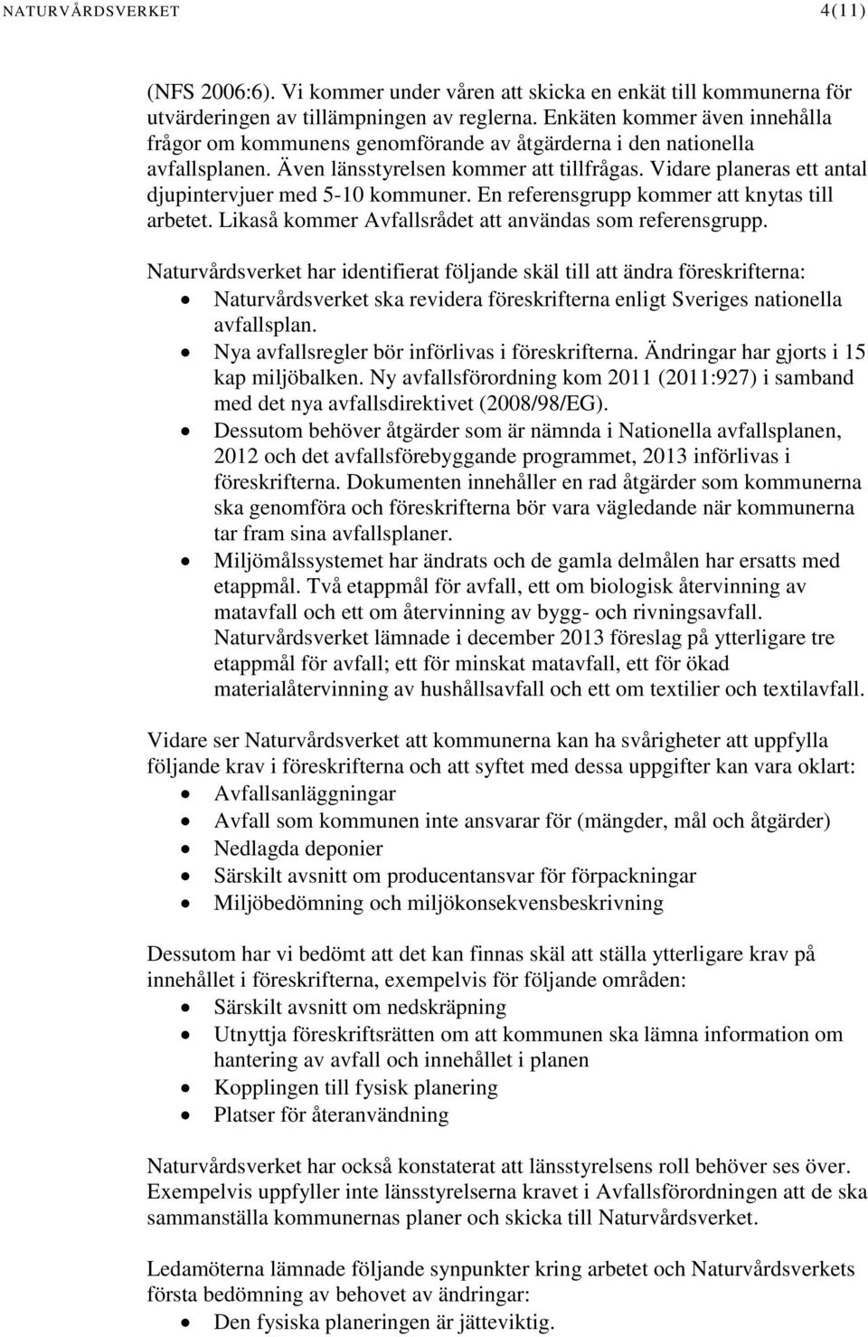 Vidare planeras ett antal djupintervjuer med 5-10 kommuner. En referensgrupp kommer att knytas till arbetet. Likaså kommer Avfallsrådet att användas som referensgrupp.