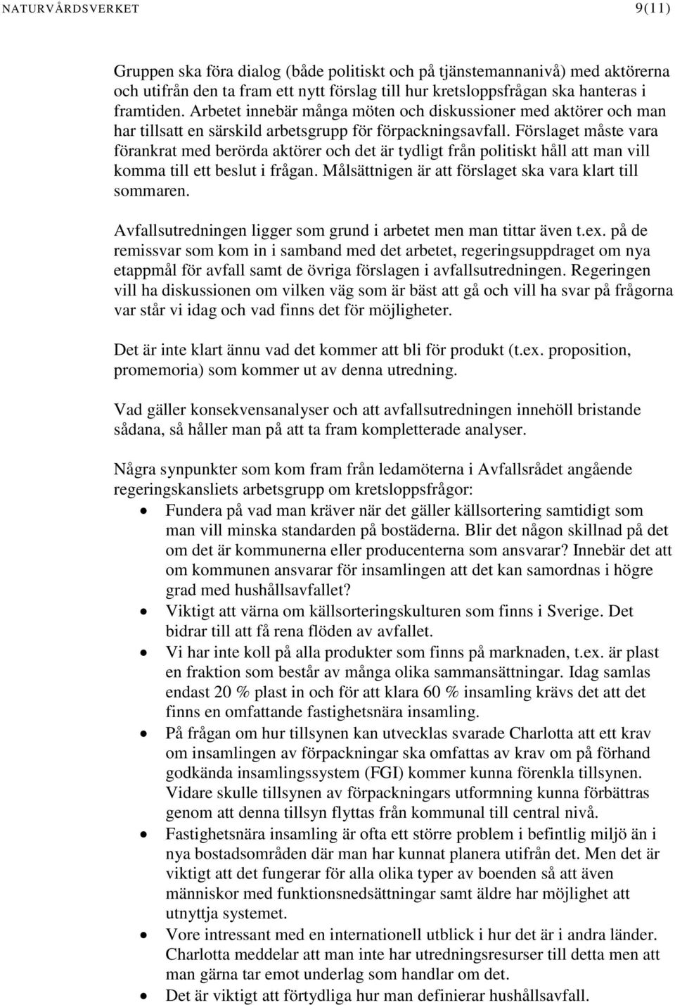 Förslaget måste vara förankrat med berörda aktörer och det är tydligt från politiskt håll att man vill komma till ett beslut i frågan. Målsättnigen är att förslaget ska vara klart till sommaren.