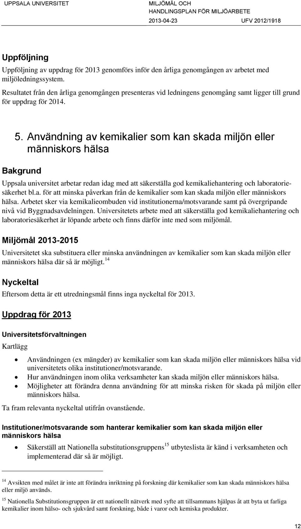 Användning av kemikalier som kan skada miljön eller människors hälsa Bakgrund Uppsala universitet arbetar redan idag med att säkerställa god kemikaliehantering och laboratoriesäkerhet bl.a. för att minska påverkan från de kemikalier som kan skada miljön eller människors hälsa.