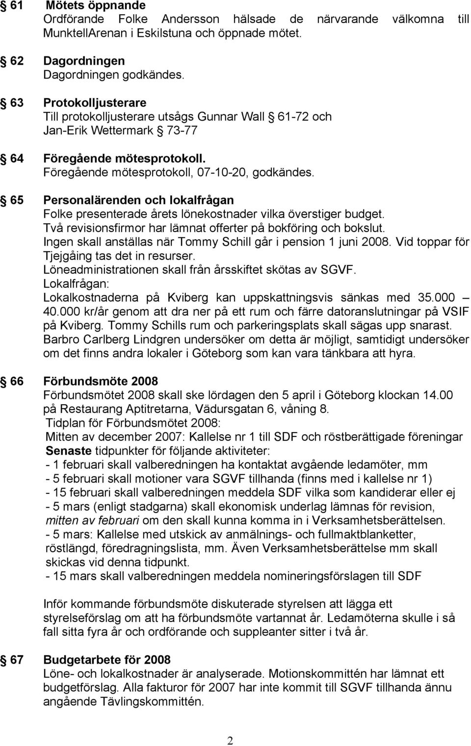 65 Personalärenden och lokalfrågan Folke presenterade årets lönekostnader vilka överstiger budget. Två revisionsfirmor har lämnat offerter på bokföring och bokslut.