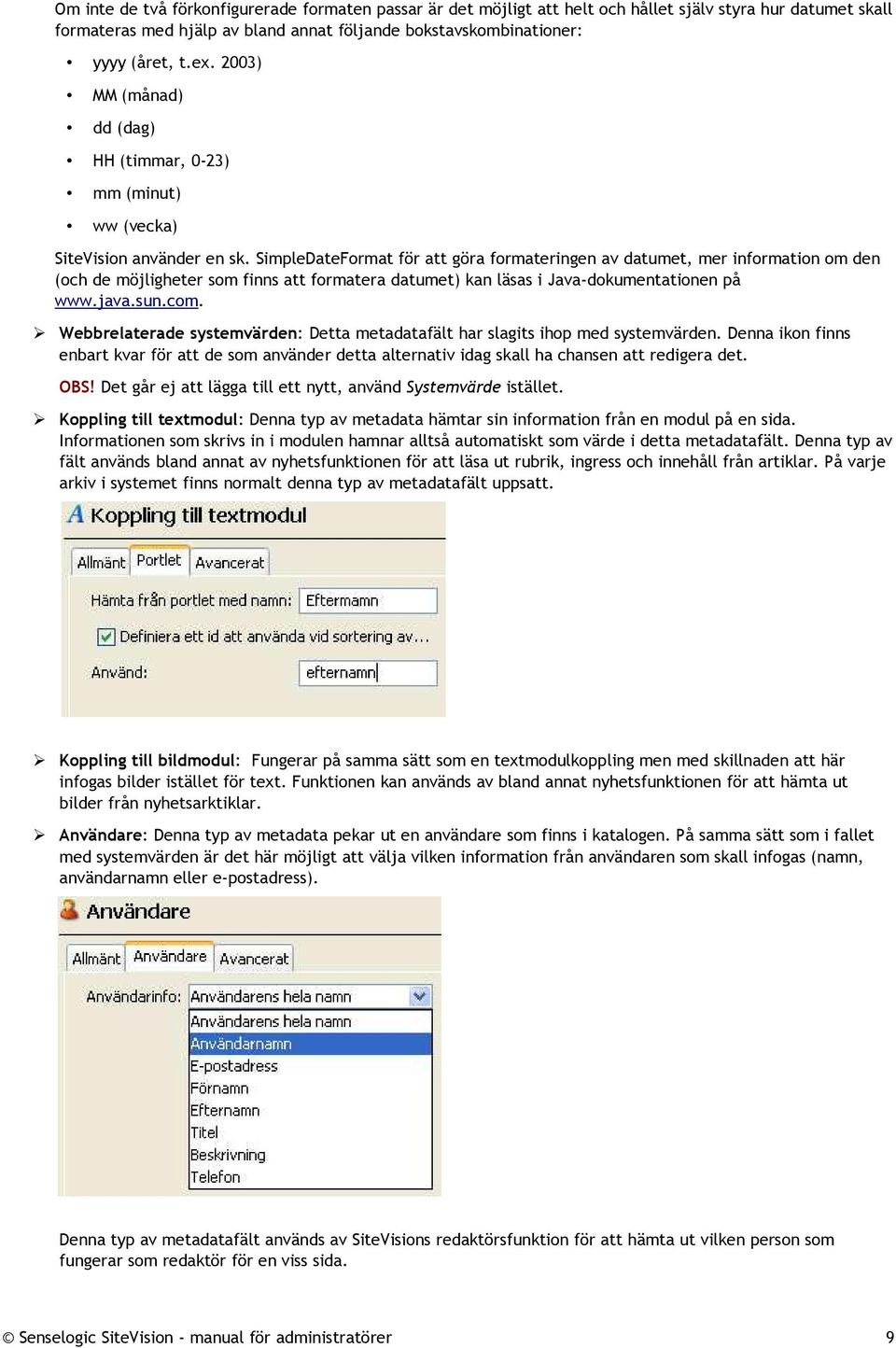 SimpleDateFormat för att göra formateringen av datumet, mer information om den (och de möjligheter som finns att formatera datumet) kan läsas i Java-dokumentationen på www.java.sun.com.