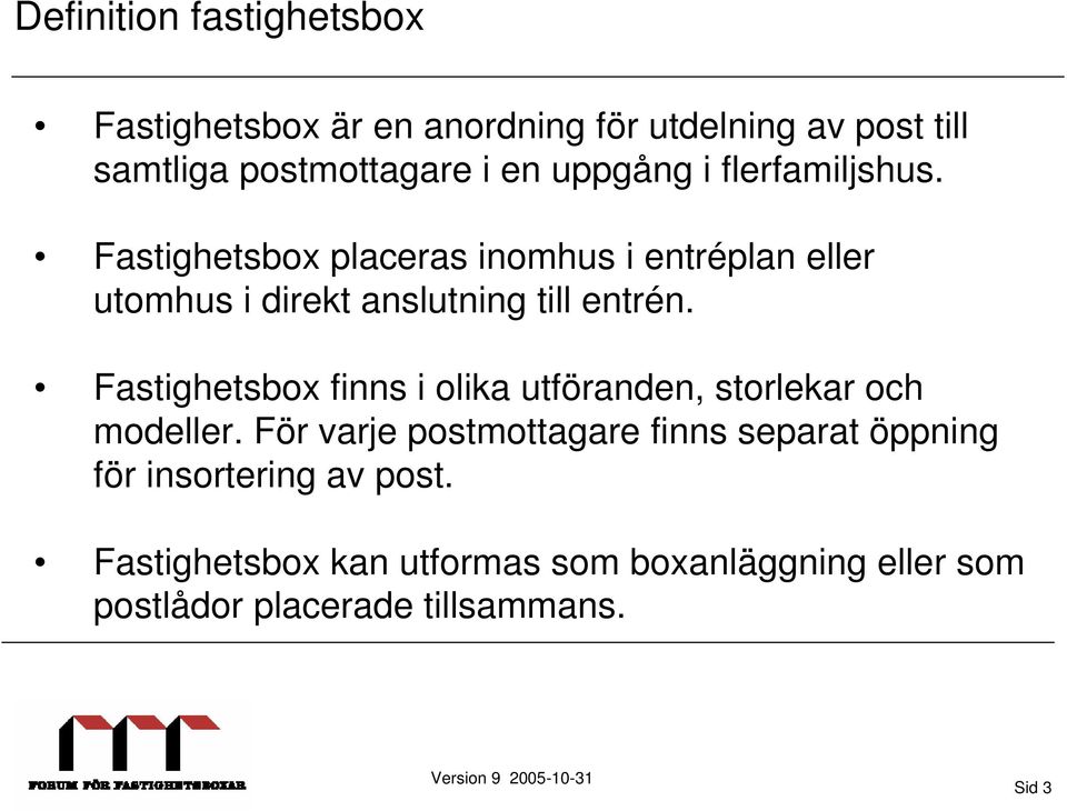 Fastighetsbox placeras inomhus i entréplan eller utomhus i direkt anslutning till entrén.