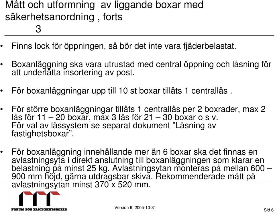 För större boxanläggningar tillåts 1 centrallås per 2 boxrader, max 2 lås för 11 20 boxar, max 3 lås för 21 30 boxar o s v. För val av låssystem se separat dokument Låsning av fastighetsboxar.