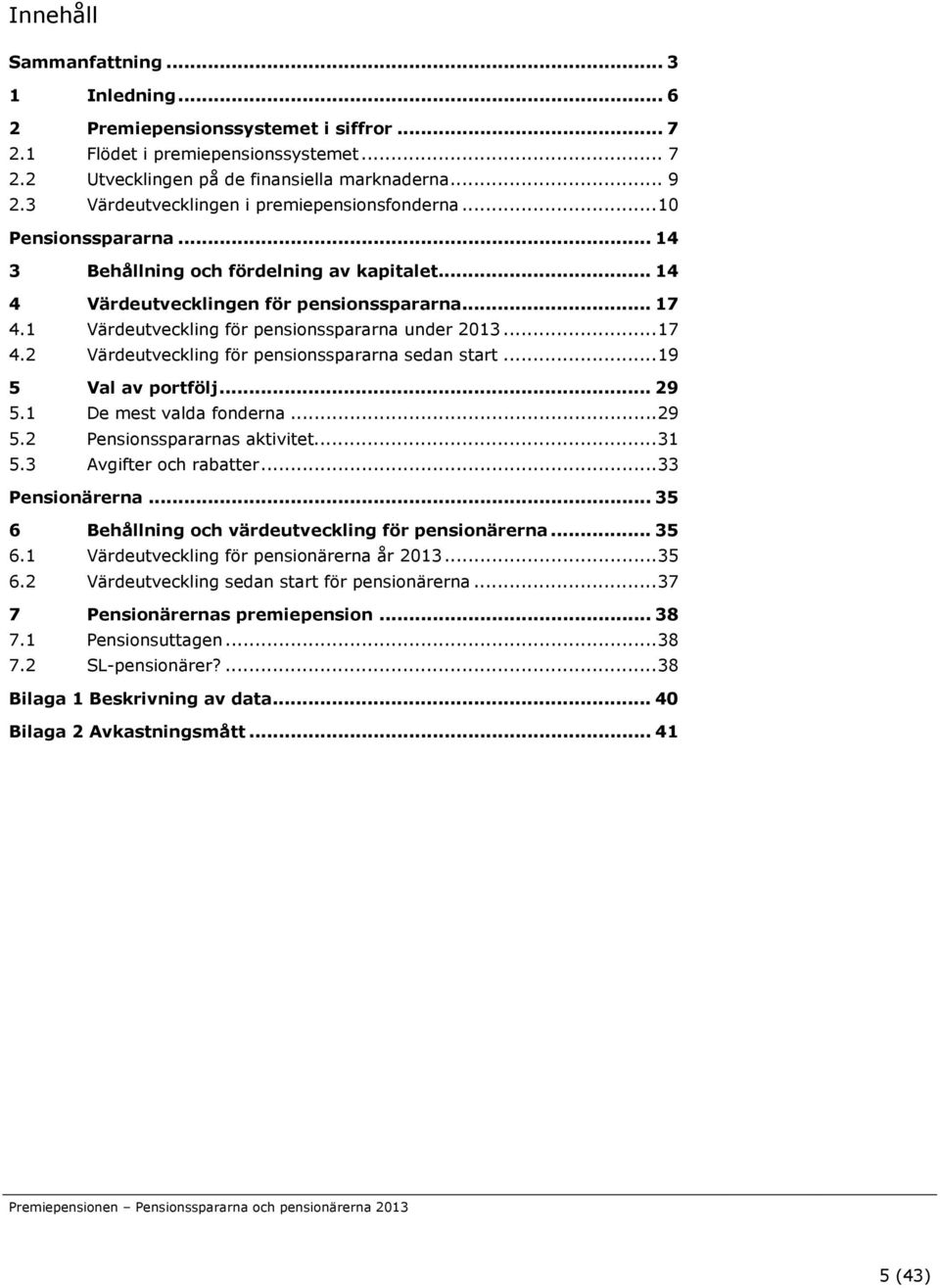 1 Värdeutveckling för pensionsspararna under 2013... 17 4.2 Värdeutveckling för pensionsspararna sedan start... 19 5 Val av portfölj... 29 5.1 De mest valda fonderna... 29 5.2 Pensionsspararnas aktivitet.