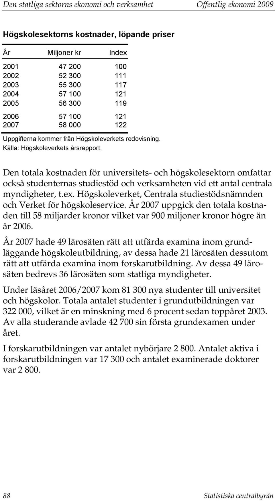 Den totala kostnaden för universitets- och högskolesektorn omfattar också studenternas studiestöd och verksamheten vid ett antal centrala myndigheter, t.ex.