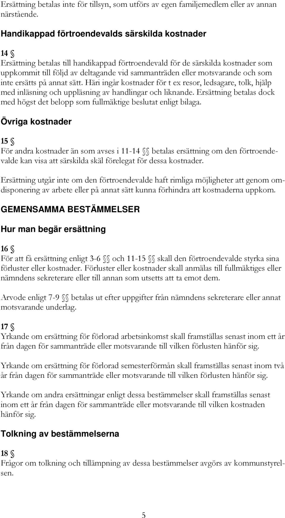 motsvarande och som inte ersätts på annat sätt. Häri ingår kostnader för t ex resor, ledsagare, tolk, hjälp med inläsning och uppläsning av handlingar och liknande.