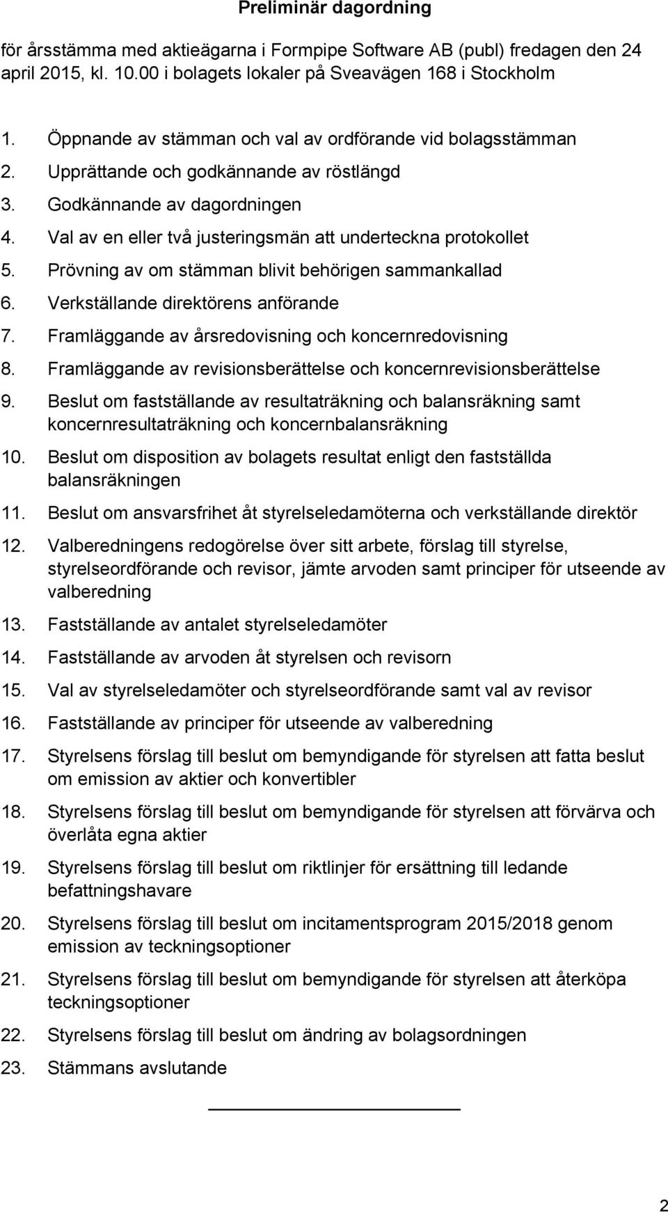 Val av en eller två justeringsmän att underteckna protokollet 5. Prövning av om stämman blivit behörigen sammankallad 6. Verkställande direktörens anförande 7.