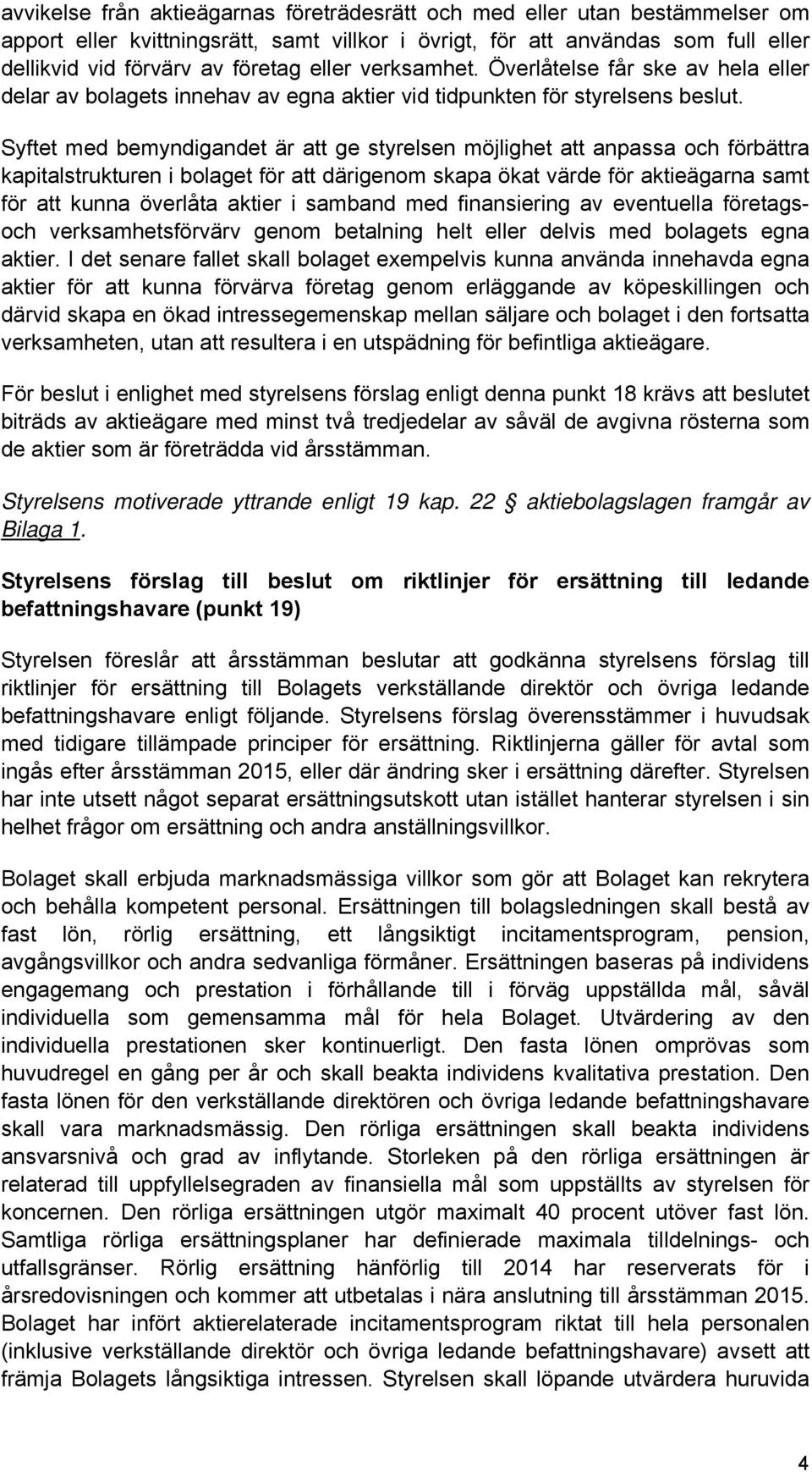 Syftet med bemyndigandet är att ge styrelsen möjlighet att anpassa och förbättra kapitalstrukturen i bolaget för att därigenom skapa ökat värde för aktieägarna samt för att kunna överlåta aktier i