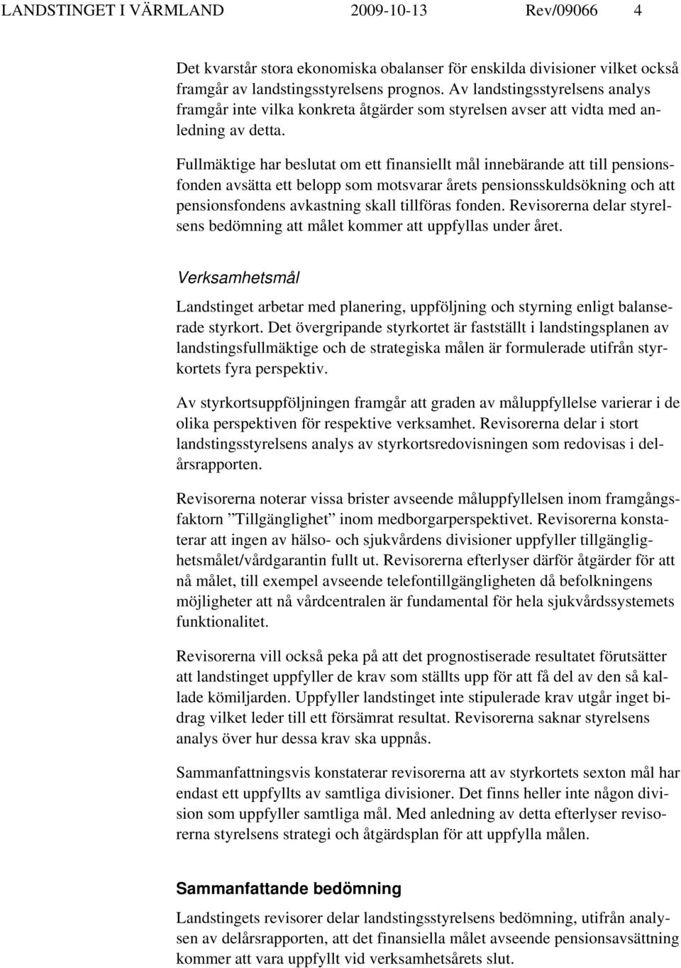 Fullmäktige har beslutat om ett finansiellt mål innebärande att till pensionsfonden avsätta ett belopp som motsvarar årets pensionsskuldsökning och att pensionsfondens avkastning skall tillföras
