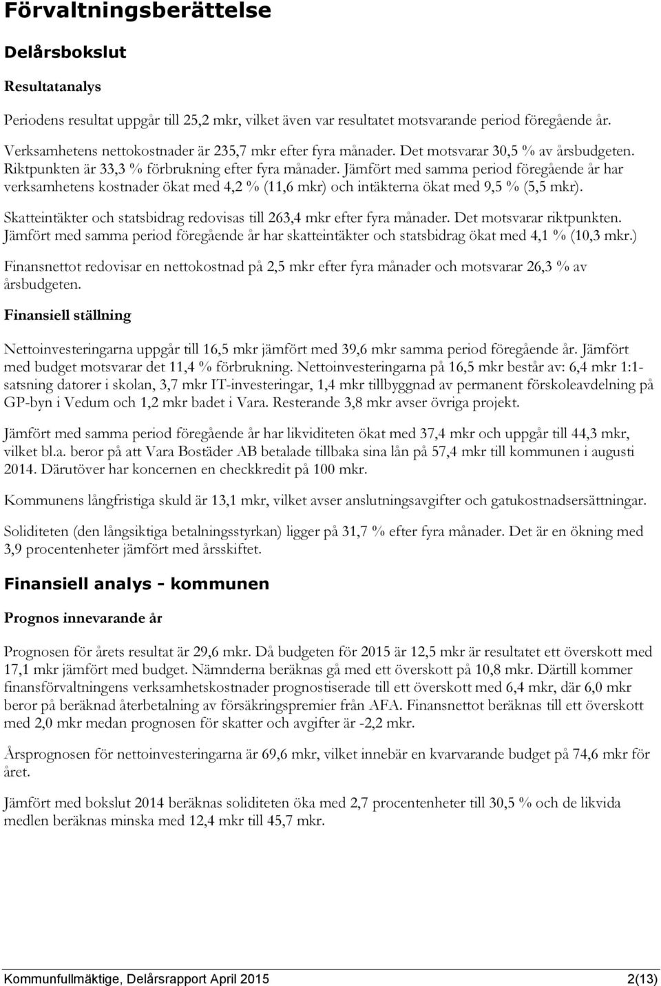 Jämfört med samma period föregående år har verksamhetens kostnader ökat med 4,2 % (11,6 mkr) och intäkterna ökat med 9,5 % (5,5 mkr).