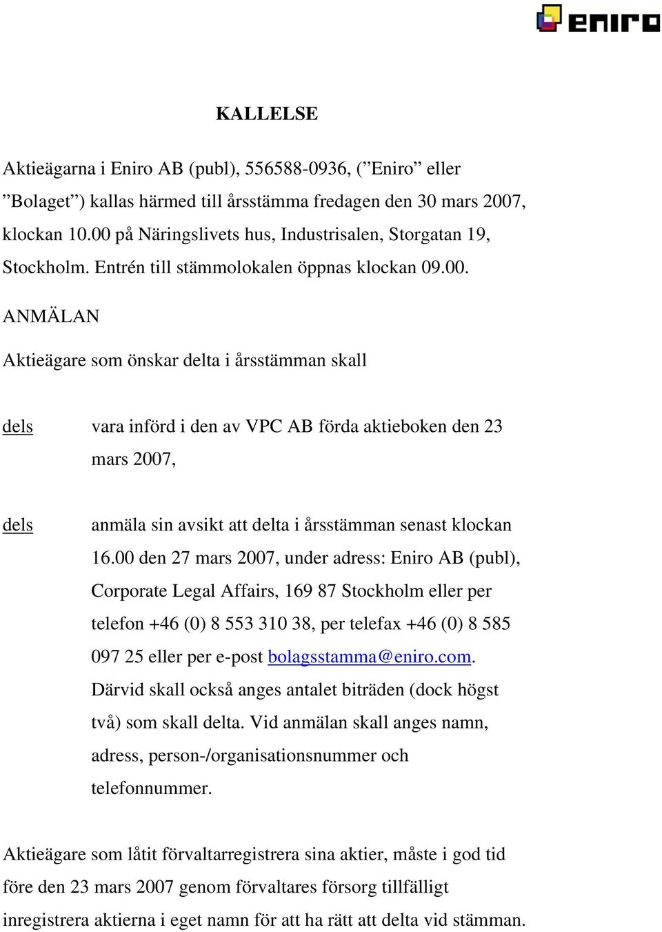 00 den 27 mars 2007, under adress: Eniro AB (publ), Corporate Legal Affairs, 169 87 Stockholm eller per telefon +46 (0) 8 553 310 38, per telefax +46 (0) 8 585 097 25 eller per e-post