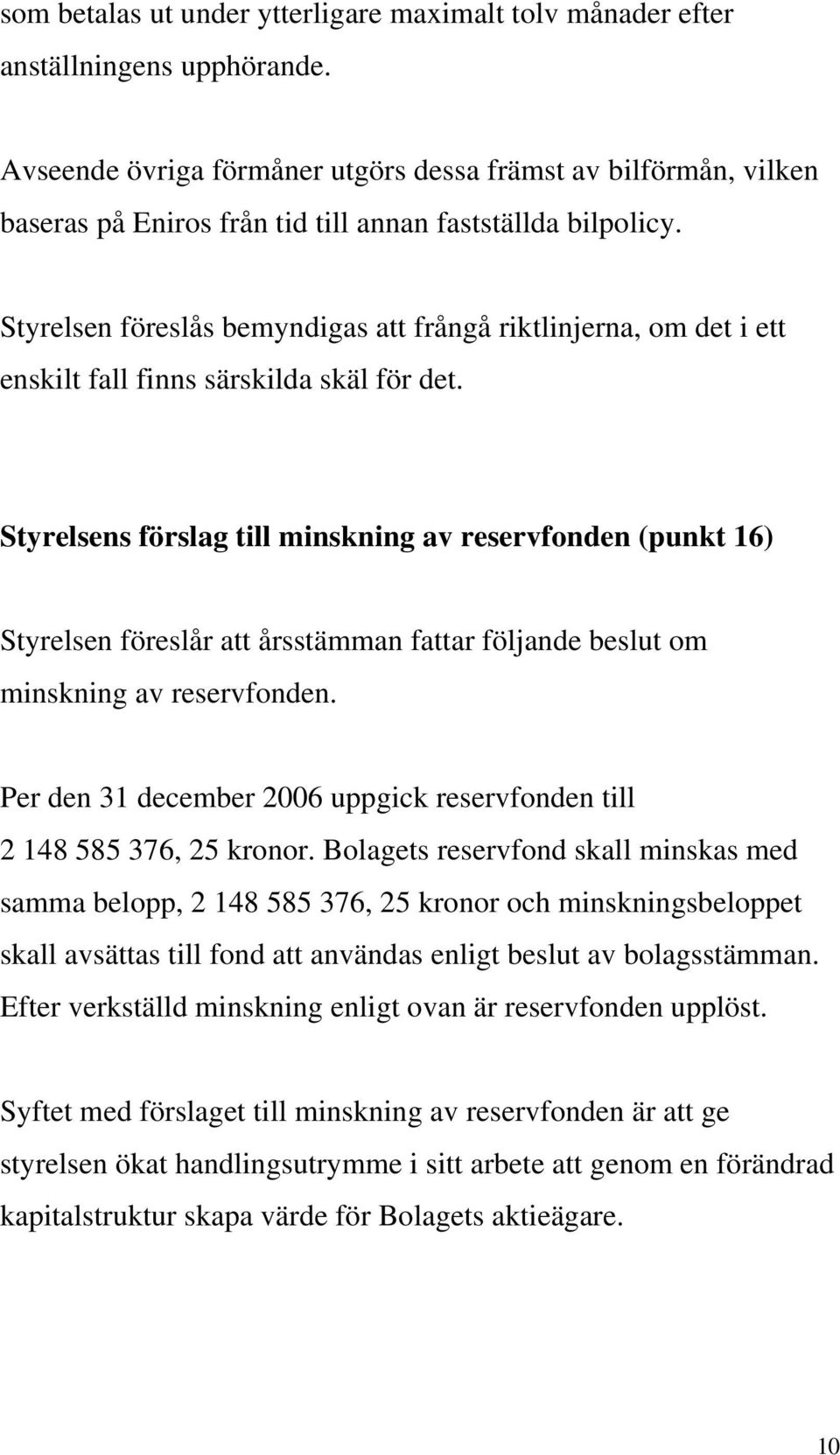 Styrelsen föreslås bemyndigas att frångå riktlinjerna, om det i ett enskilt fall finns särskilda skäl för det.