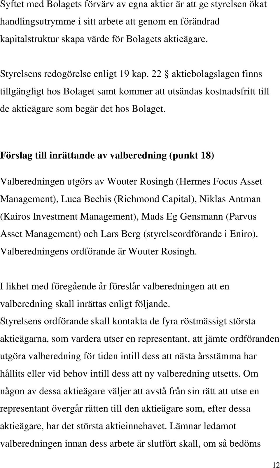 Förslag till inrättande av valberedning (punkt 18) Valberedningen utgörs av Wouter Rosingh (Hermes Focus Asset Management), Luca Bechis (Richmond Capital), Niklas Antman (Kairos Investment