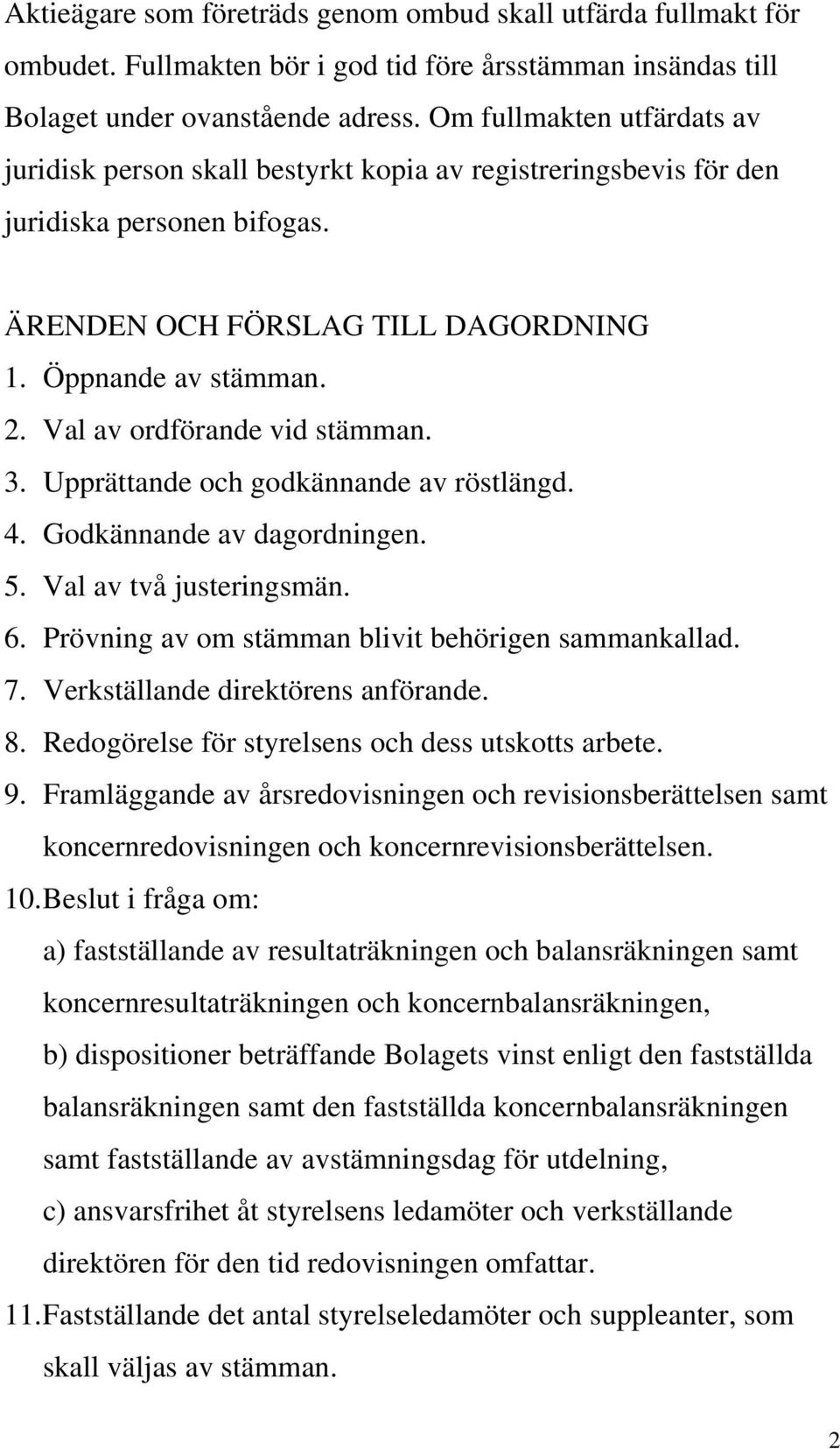 Val av ordförande vid stämman. 3. Upprättande och godkännande av röstlängd. 4. Godkännande av dagordningen. 5. Val av två justeringsmän. 6. Prövning av om stämman blivit behörigen sammankallad. 7.