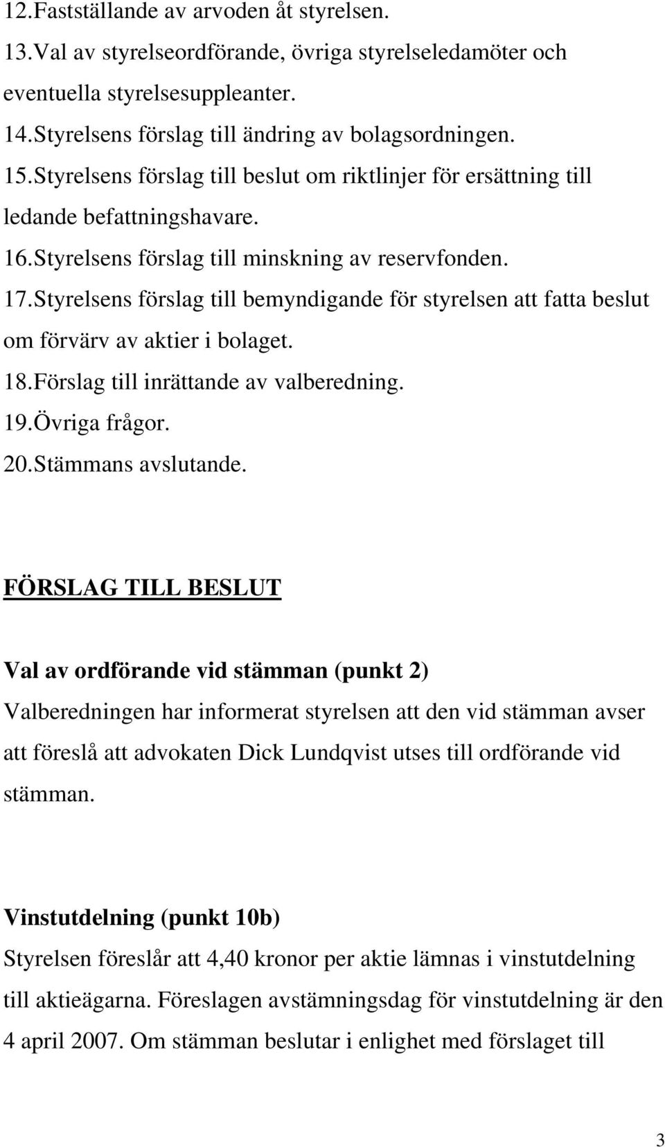 Styrelsens förslag till bemyndigande för styrelsen att fatta beslut om förvärv av aktier i bolaget. 18. Förslag till inrättande av valberedning. 19. Övriga frågor. 20. Stämmans avslutande.