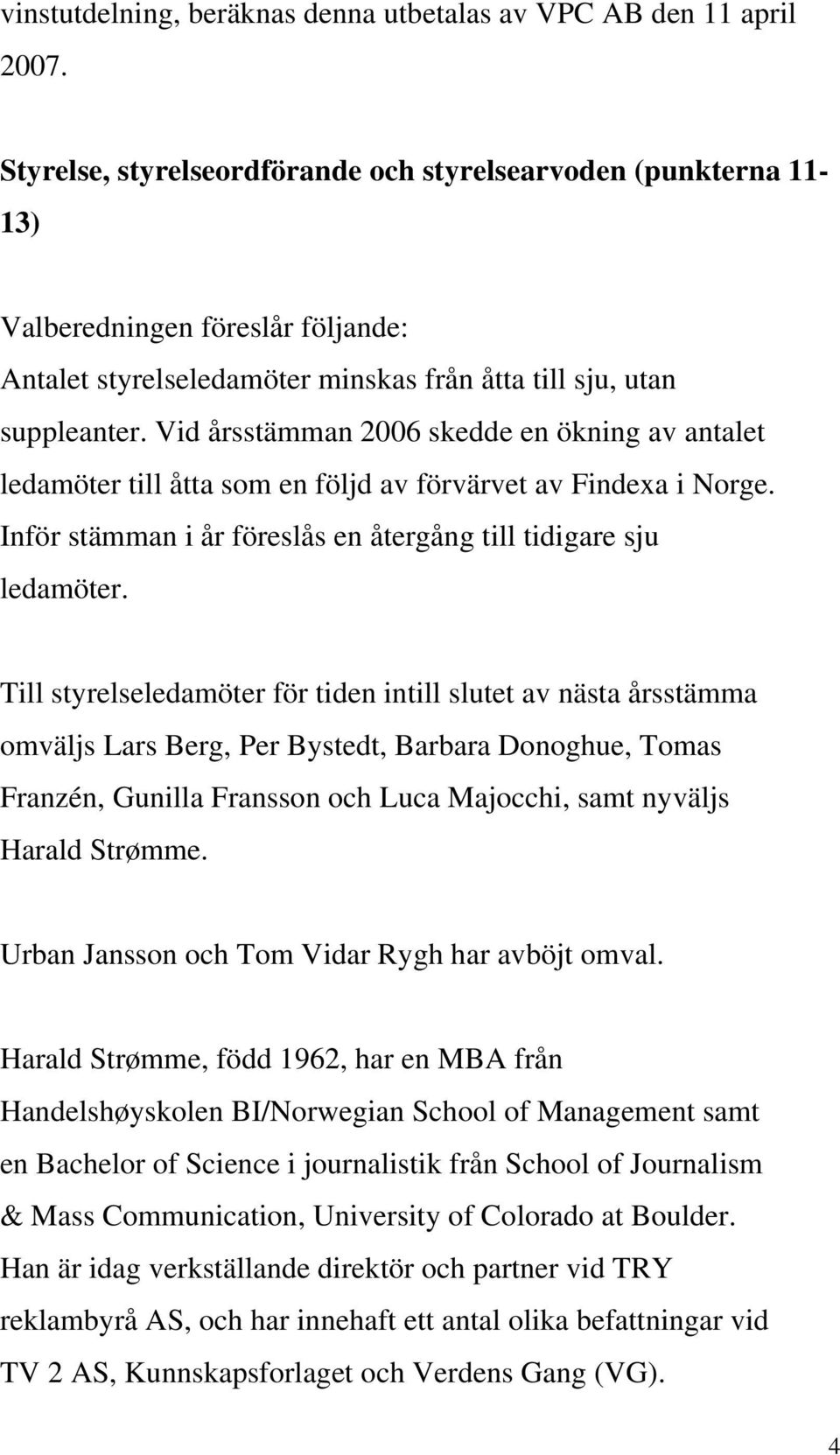 Vid årsstämman 2006 skedde en ökning av antalet ledamöter till åtta som en följd av förvärvet av Findexa i Norge. Inför stämman i år föreslås en återgång till tidigare sju ledamöter.