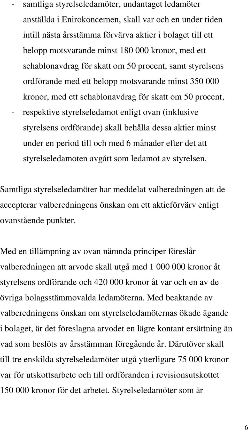 styrelseledamot enligt ovan (inklusive styrelsens ordförande) skall behålla dessa aktier minst under en period till och med 6 månader efter det att styrelseledamoten avgått som ledamot av styrelsen.