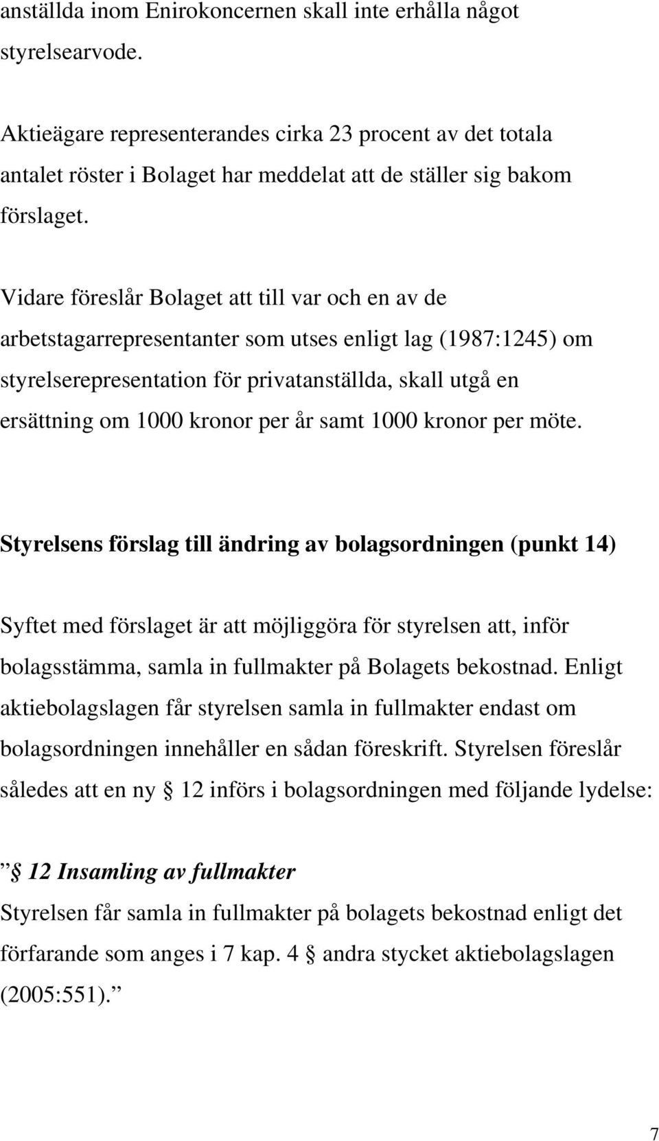 Vidare föreslår Bolaget att till var och en av de arbetstagarrepresentanter som utses enligt lag (1987:1245) om styrelserepresentation för privatanställda, skall utgå en ersättning om 1000 kronor per