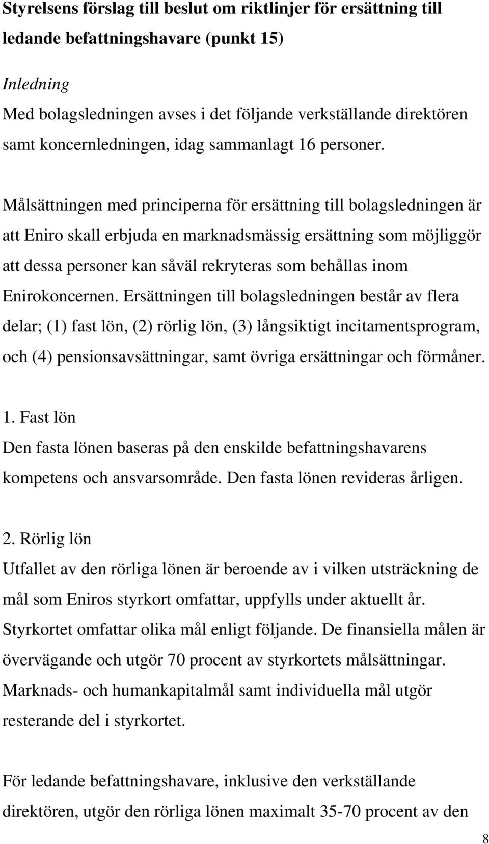 Målsättningen med principerna för ersättning till bolagsledningen är att Eniro skall erbjuda en marknadsmässig ersättning som möjliggör att dessa personer kan såväl rekryteras som behållas inom