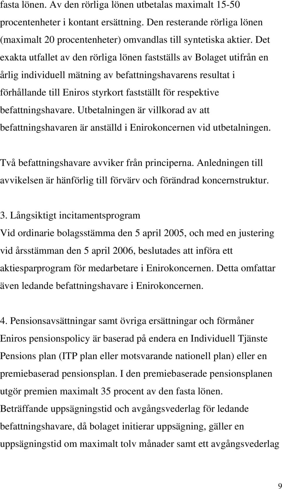 befattningshavare. Utbetalningen är villkorad av att befattningshavaren är anställd i Enirokoncernen vid utbetalningen. Två befattningshavare avviker från principerna.