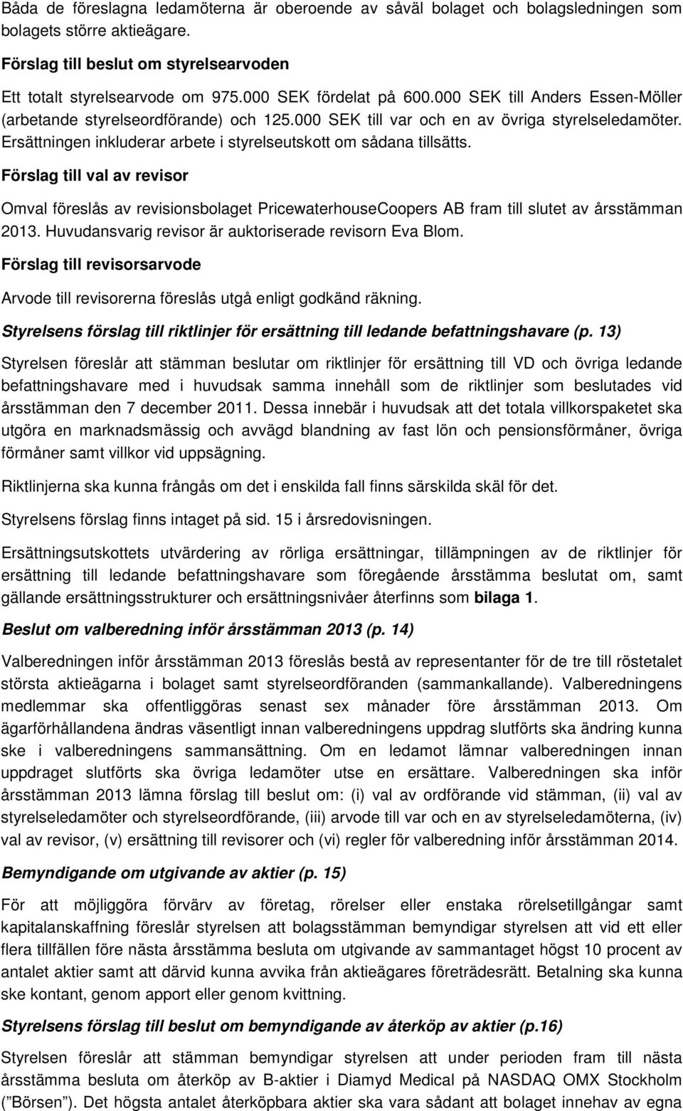 Ersättningen inkluderar arbete i styrelseutskott om sådana tillsätts. Förslag till val av revisor Omval föreslås av revisionsbolaget PricewaterhouseCoopers AB fram till slutet av årsstämman 2013.