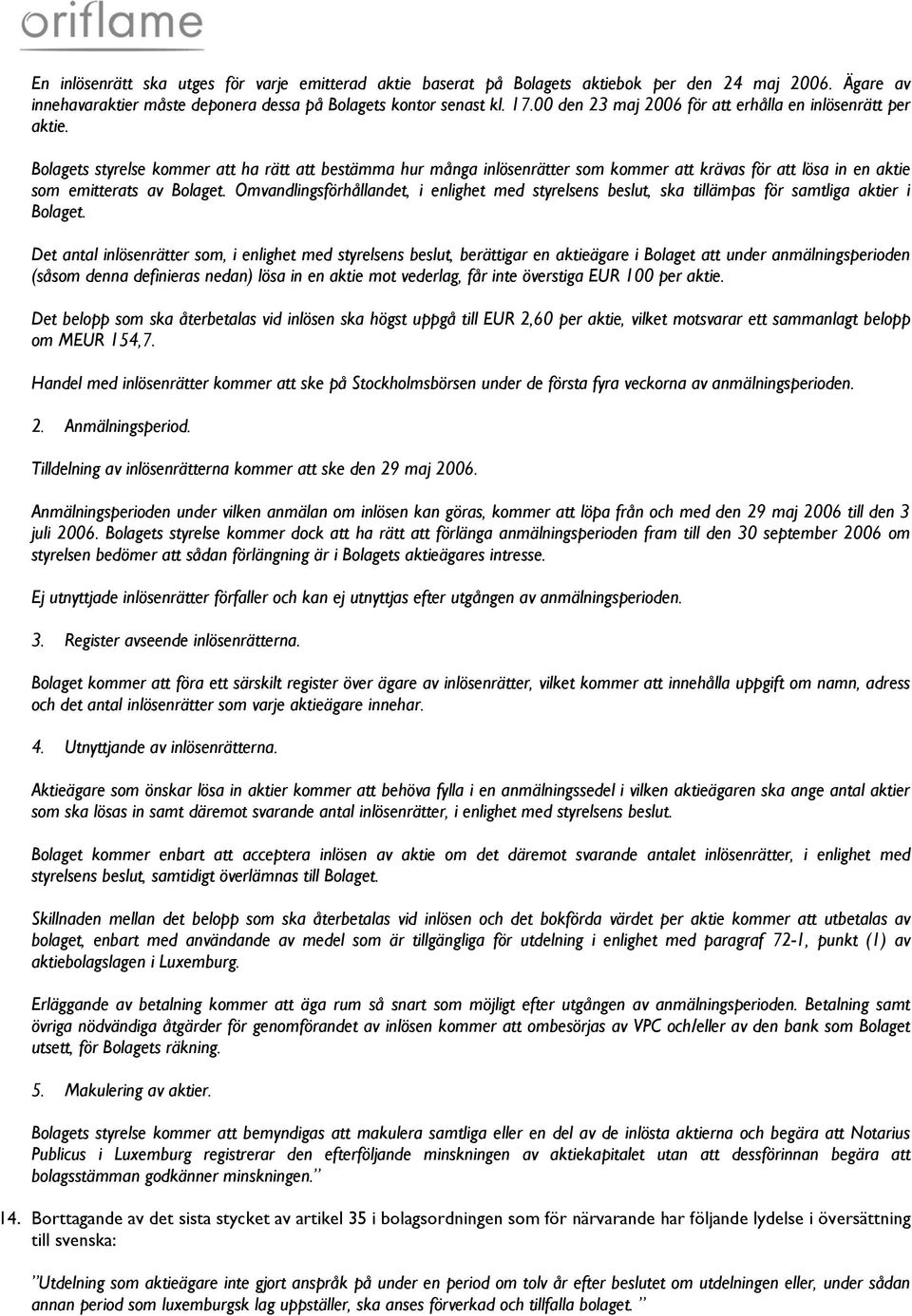 Bolagets styrelse kommer att ha rätt att bestämma hur många inlösenrätter som kommer att krävas för att lösa in en aktie som emitterats av Bolaget.