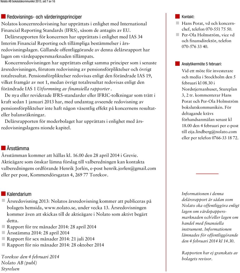 Gällande offentliggörande av denna delårsrapport har lagen om värdepappersmarknaden tillämpats.