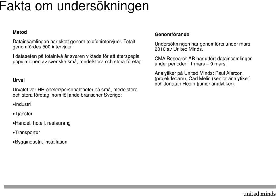 HR-chefer/personalchefer på små, medelstora och stora företag inom följande branscher Sverige: Genomförande Undersökningen har genomförts under mars 2010 av United Minds.