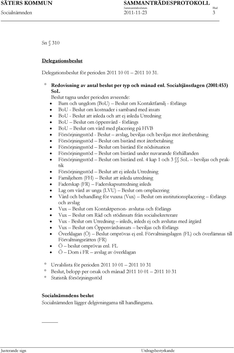 och att ej inleda Utredning BoU Beslut om öppenvård - förlängs BoU Beslut om vård med placering på HVB Försörjningsstöd - Beslut avslag, beviljas och beviljas mot återbetalning Försörjningsstöd