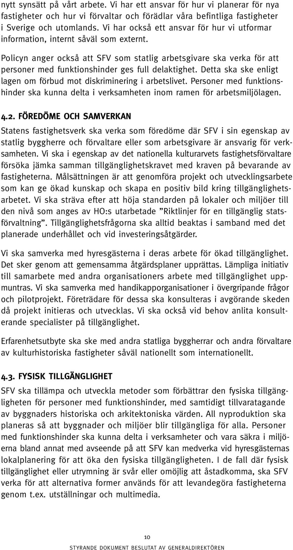 Policyn anger också att SFV som statlig arbetsgivare ska verka för att personer med funktionshinder ges full delaktighet. Detta ska ske enligt lagen om förbud mot diskriminering i arbetslivet.