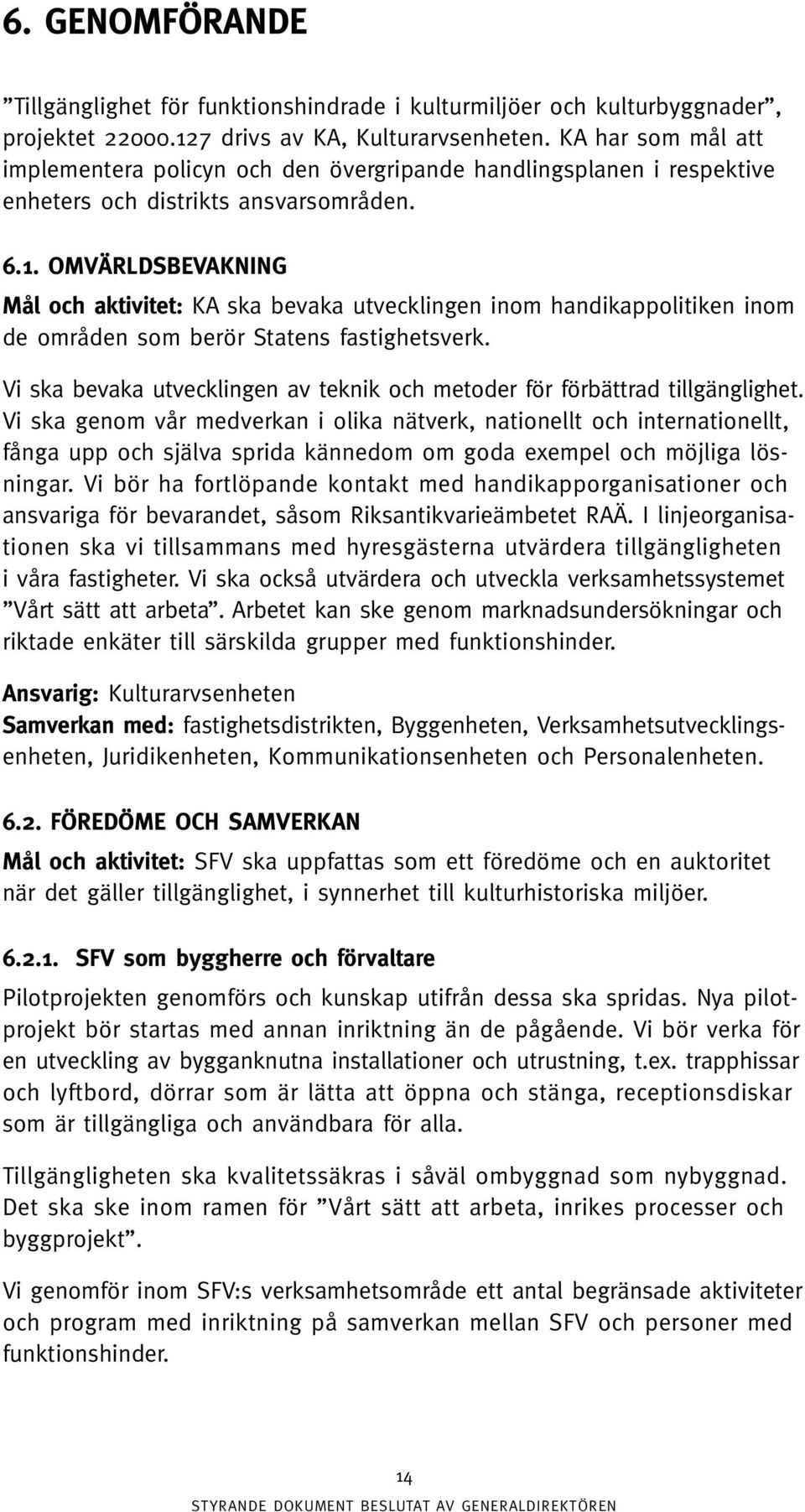 OMVÄRLDSBEVAKNING Mål och aktivitet: KA ska bevaka utvecklingen inom handikappolitiken inom de områden som berör Statens fastighetsverk.