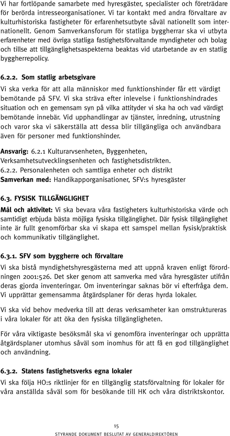 Genom Samverkansforum för statliga byggherrar ska vi utbyta erfarenheter med övriga statliga fastighetsförvaltande myndigheter och bolag och tillse att tillgänglighetsaspekterna beaktas vid