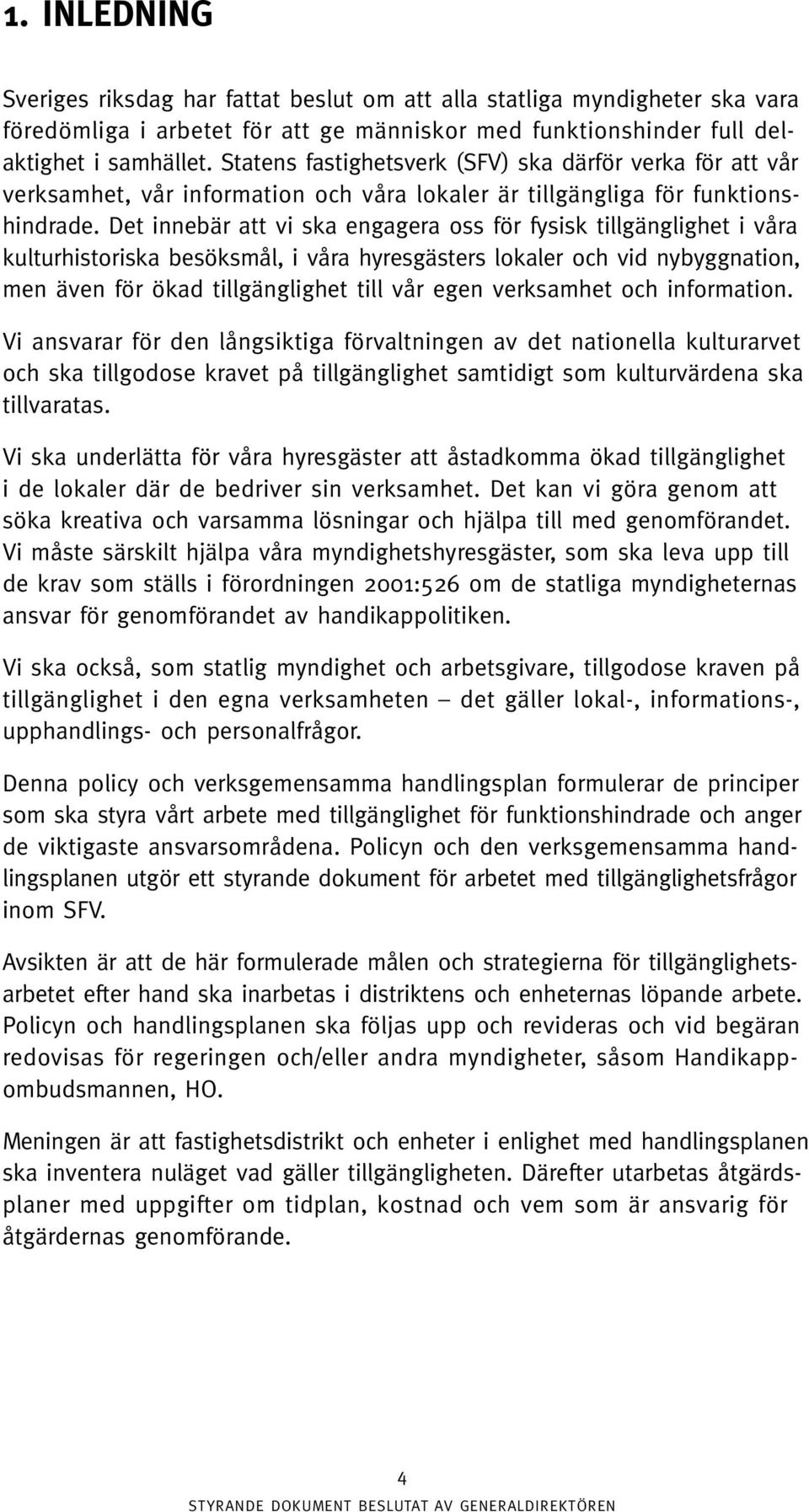 Det innebär att vi ska engagera oss för fysisk tillgänglighet i våra kulturhistoriska besöksmål, i våra hyresgästers lokaler och vid nybyggnation, men även för ökad tillgänglighet till vår egen