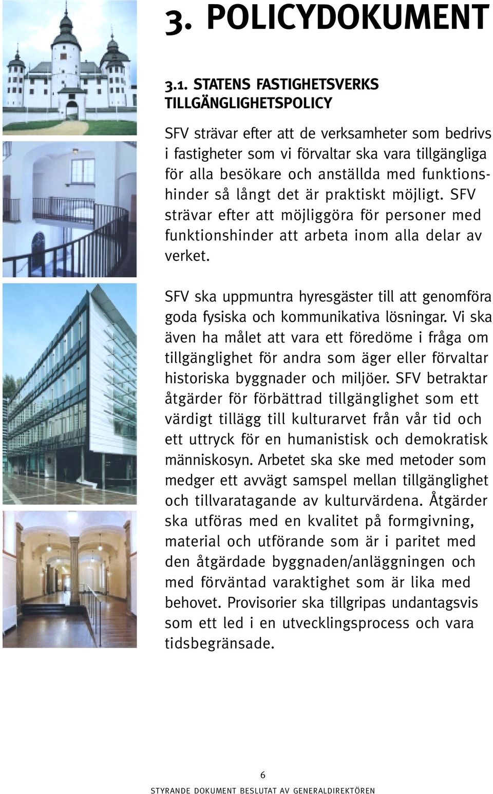 funktionshinder så långt det är praktiskt möjligt. SFV strävar efter att möjliggöra för personer med funktionshinder att arbeta inom alla delar av verket.